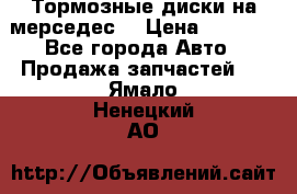 Тормозные диски на мерседес  › Цена ­ 3 000 - Все города Авто » Продажа запчастей   . Ямало-Ненецкий АО